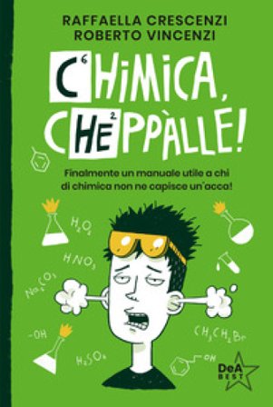 Chimica, cheppàlle! Finalmente un manuale utile a chi di chimica non ne capisce un'acca! Raffaella Crescenzi