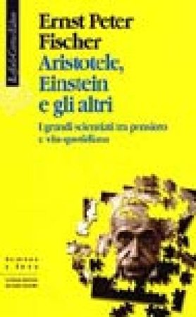 Aristotele, Einstein e gli altri. I grandi scienziati tra pensiero e vita quotidiana Ernst P. Fischer