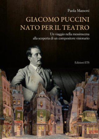 Giacomo Puccini nato per il teatro. Un viaggio nella messinscena alla scoperta di un compositore visionario Paola Massoni