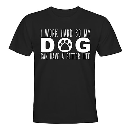 I Work Hard So My Dog Can Have A Better Life - T-SHIRT - HER
