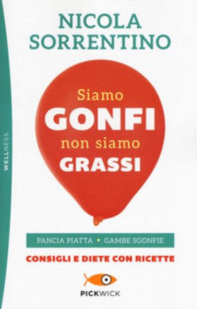 Siamo gonfi non siamo grassi. Pancia piatta. Gambe sgonfie. Consigli e diete con ricette Nicola Sorrentino