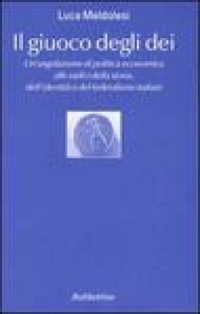 Il giuoco degli dei. Un'angolazione di politica economica alle radici della storia, dell'identità e del federalismo italiani Luca Meldolesi