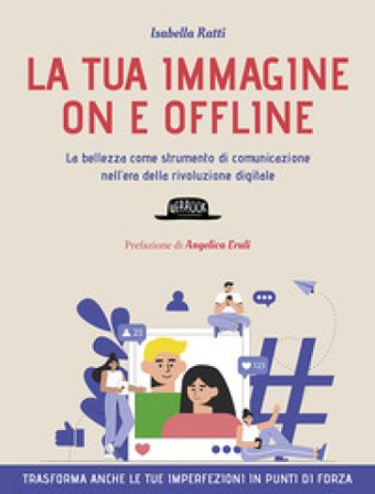 La tua immagine on e offline. La bellezza come strumento di comunicazione nell'era della rivoluzione digitale, trasforma anche le tue imperfezioni in 