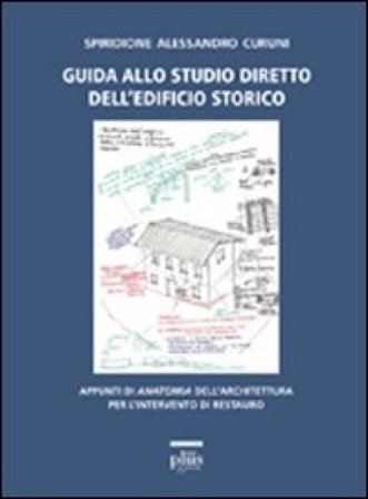 Guida allo studio diretto dell'edificio storico. Appunti di anatomia dell'architettura per l'intervento di restauro Alessandro Curuni Spiridione