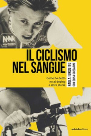 Il ciclismo nel sangue. Come ho detto di no al doping e altre storie Paola Turcutto
