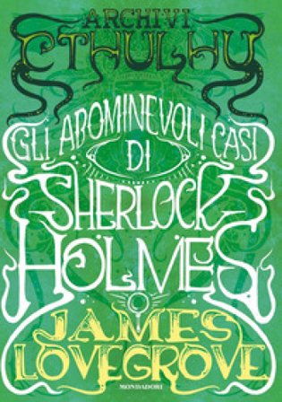 Archivi Cthulhu. Gli abominevoli casi di Sherlock Holmes James Lovegrove