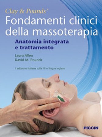 Fondamenti clinici della massoterapia. Anatomia integrata e trattamento James H. Clay