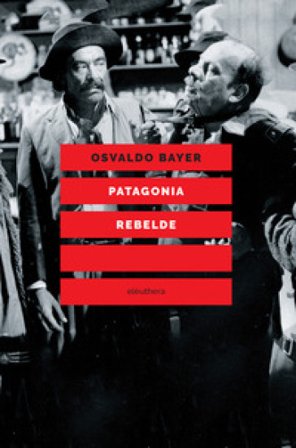 Patagonia rebelde. Una storia di gauchos, bandoleros, anarchici, latifondisti e militari nell'Argentina degli anni Venti Osvaldo Bayer