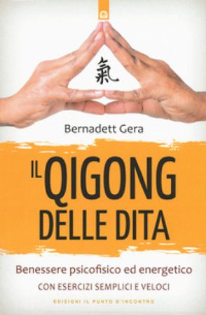 Il qigong delle dita. Benessere psicofisico ed energetico con esercizi semplici e veloci Bernadett Gera