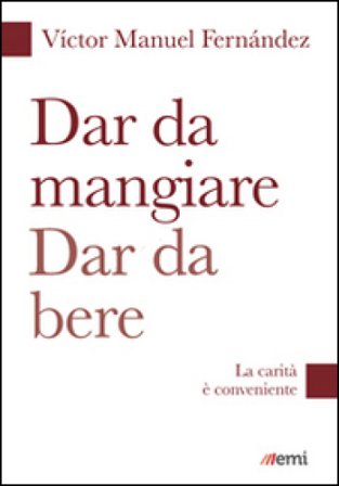 Dar da mangiare, dar da bere. La carità è conveniente Víctor Manuel Fernández