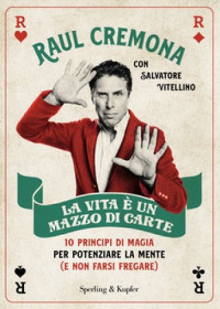 La vita è un mazzo di carte. 10 principi di magia per potenziare la mente (e non farsi fregare) Raul Cremona
