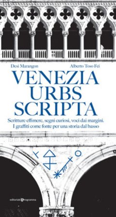 Venezia urbs scripta. Scritture effimere, segni curiosi, voci dai margini. I graffiti come fonte per una storia dal basso Alberto Toso Fei