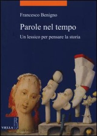 Parole nel tempo. Un lessico per pensare la storia Francesco Benigno