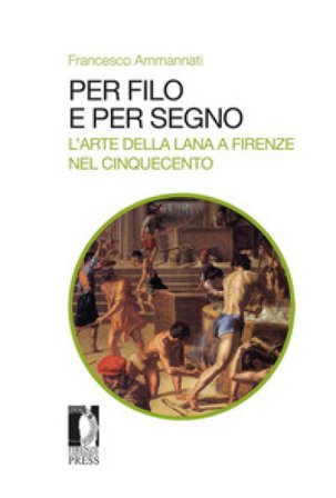 Per filo e per segno. L'arte della lana a Firenze nel Cinquecento Francesco Ammannati
