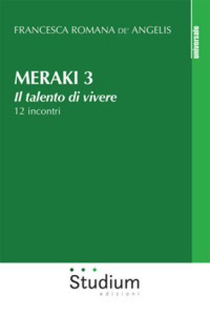 Meraki. Il talento di vivere. 12 incontri. Vol. 3 Francesca Romana De' Angelis