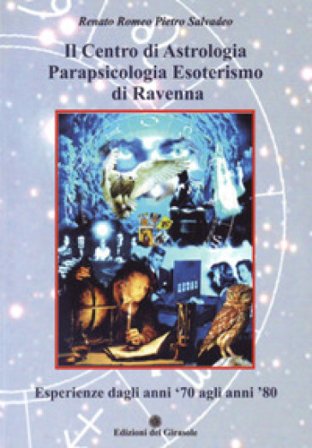 Il centro di astrologia parapsicologia esoterismo di Ravenna. Esperienze dagli anni '70 agli anni '80 Renato Romeo Pietro Salvadeo
