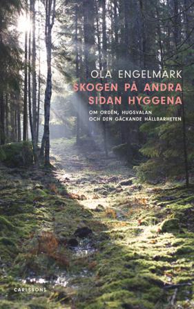 Skogen på andra sidan hyggena : om orden, hugsvalan och den gäckande hållbarheten - Bok av Ola Engelmark - Inbunden