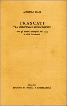 Frascati tra Medioevo e Rinascimento. Con gli statuti esemplati nel 1515 e altri documenti Annibale Ilari