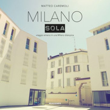Milano sola. Viaggio ameno in una Milano distopica. Ediz. a colori Matteo Caremoli