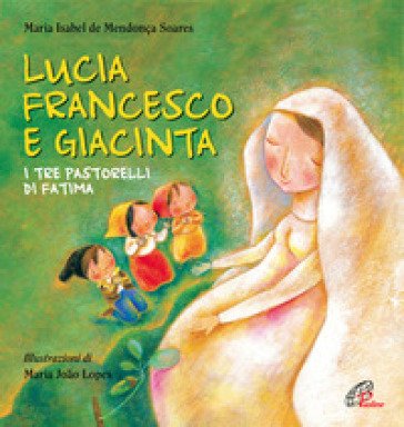 Lucia Francesco e Giacinta. I tre pastorelli di Fatima. Ediz. illustrata Maria Isabel de Mendonça Soares