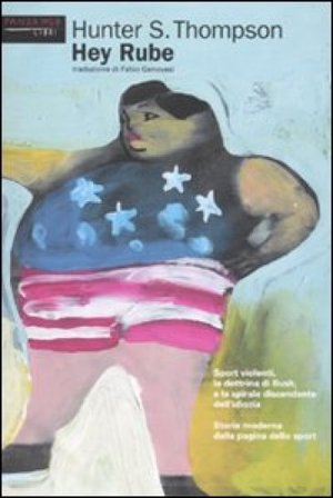 Hey Rube. Sport violenti, la dottrina di Bush e la spirale discendente dell'idiozia. Storia moderna dalla pagina dello sport Hunter S. Thompson