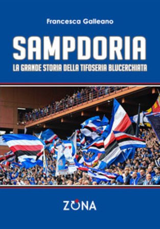 Sampdoria. La grande storia della tifoseria blucerchiata Francesca Galleano