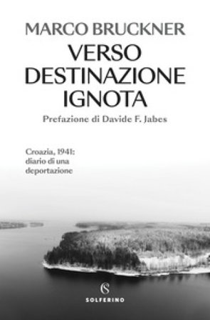 Verso destinazione ignota. Croazia, 1941: diario di una deportazione Marco Bruckner