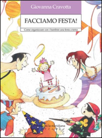 Facciamo festa! Come organizzare con i bambini una festa a tema Giovanna Cravotta