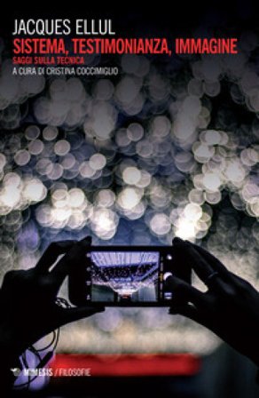 Sistema, testimonianza, immagine. Saggi sulla tecnica Jacques Ellul