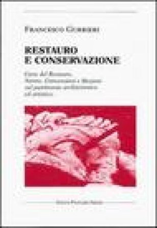 Restauro e conservazione. Carte del restauro, norme, convenzioni, e mozioni sul patrimonio architettonico ed artistico Francesco Gurrieri