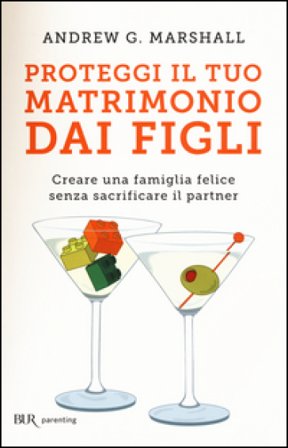 Proteggi il tuo matrimonio dai figli. Creare un famiglia felice senza sacrificare il partner Andrew G. Marshall
