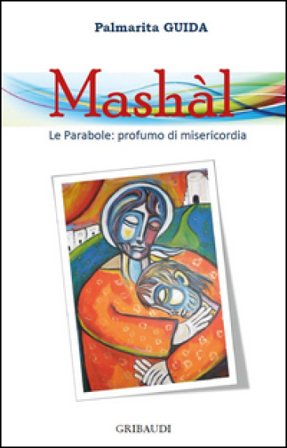 Mashàl. Le parabole: profumo di misericordia Palmarita Guida