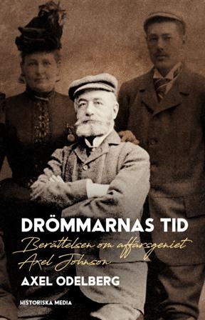 Drömmarnas tid : berättelsen om affärsgeniet Axel Johnson - Bok av Axel Odelberg - Inbunden