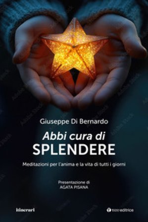Abbi cura di splendere. Meditazioni per l'anima e la vita di tutti i giorni Giuseppe Di Bernardo