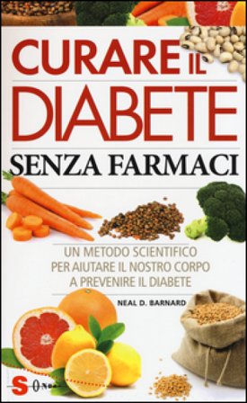Curare il diabete senza farmaci. Un metodo scientifico per aiutare il nostro copro a prevenire e curare il diabete Neal D. Barnard