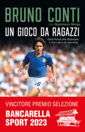 Un gioco da ragazzi. Dalla Roma alla Nazionale, il mio calcio di una volta Bruno Conti