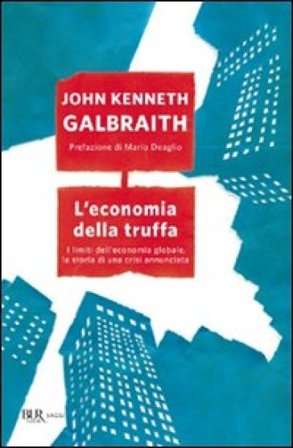 L'economia della truffa. I limiti dell'economia globale, la storia di una crisi annunciata John Kenneth Galbraith