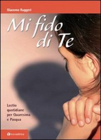 Mi fido di te. Lectio quotidiane per Quaresima e Pasqua Giacomo Ruggeri