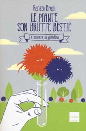 Le piante son brutte bestie. La scienza in giardino Renato Bruni