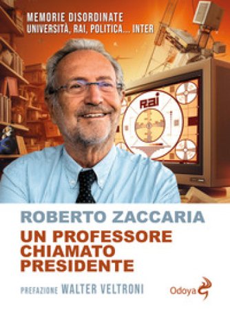 Un professore chiamato presidente. Memorie disordinate. Università, Rai, politica... Inter Roberto Zaccaria