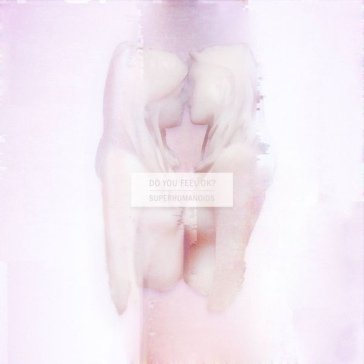 Do you feel ok? SUPERHUMANOIDS