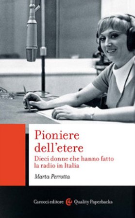 Pioniere dell'etere. Dieci donne che hanno fatto la radio in Italia Marta Perrotta