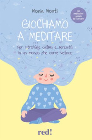 Giochiamo a meditare. Per ritrovare calma e serenità in un mondo che corre veloce. Con File audio per il download Monia Monti
