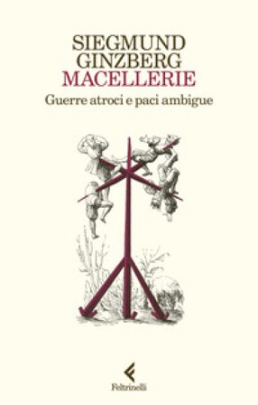 Macellerie. Guerre atroci e paci ambigue Siegmund Ginzberg