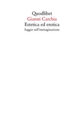 Estetica ed erotica. Saggio sull'immaginazione Gianni Carchia