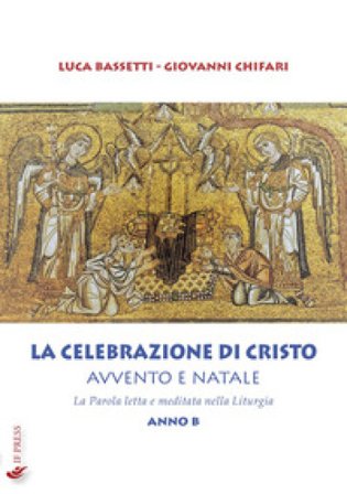 La Celebrazione di Cristo. Avvento e Natale. La Parola letta e meditata nella Liturgia. Anno B Luca Bassetti