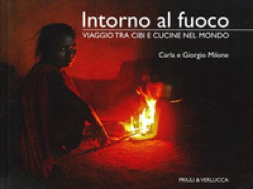 Intorno al fuoco. Viaggio tra cibi e cucine nel mondo. Ediz. a colori Carla Milone
