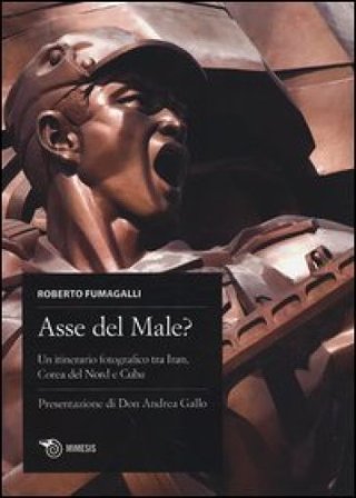 Asse del male? Un itinerario fotografico tra Iran, Corea del Nord e Cuba. Ediz. italiana, spagnola e inglese Roberto Fumagalli