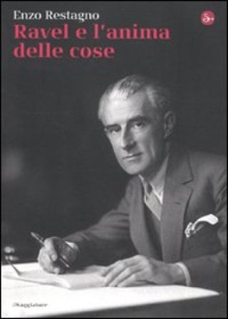 Ravel e l'anima delle cose Enzo Restagno