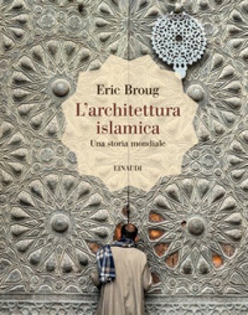L'architettura islamica. Una storia mondiale. Ediz. illustrata Eric Broug